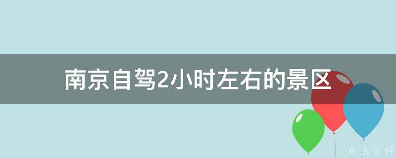 南京自驾2小时左右的景区(精选5个必游景点)