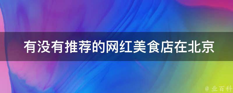  有没有推荐的网红美食店在北京？