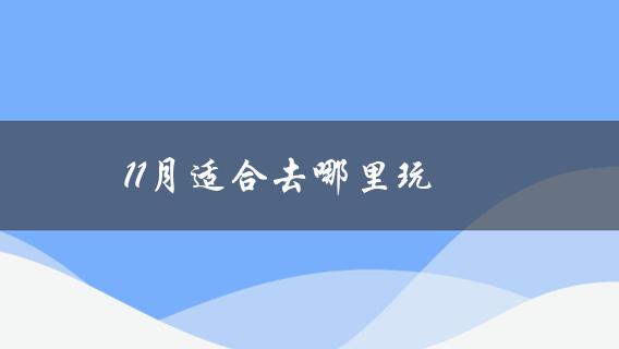 11月适合去哪里玩(旅游胜地推荐？)