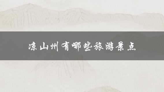 凉山州旅游景点(值得一去的十大景点)？